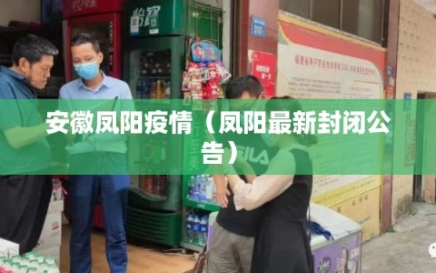 安徽凤阳疫情（凤阳最新封闭公告）