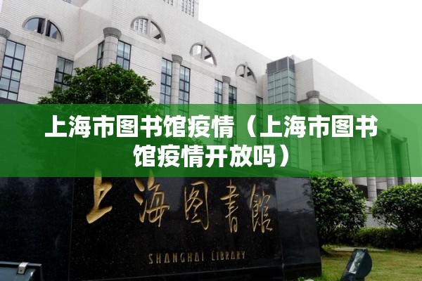 上海市图书馆疫情(上海市图书馆疫情开放吗) 上海市图书馆疫情(上海市图书馆疫情开放吗)