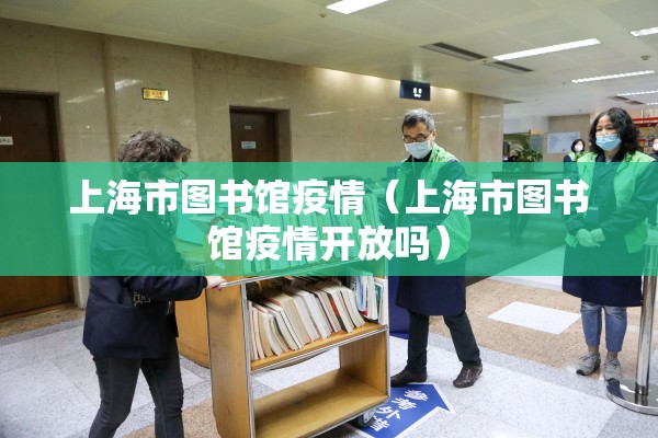 上海市图书馆疫情(上海市图书馆疫情开放吗) 上海市图书馆疫情(上海市图书馆疫情开放吗)