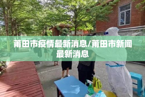 莆田市疫情最新消息/莆田市新闻最新消息