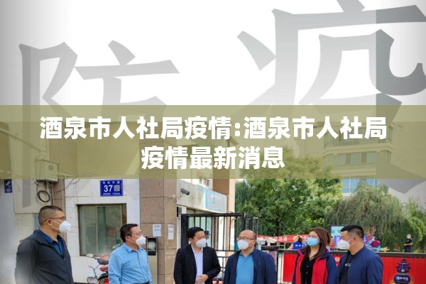 酒泉市人社局疫情:酒泉市人社局疫情最新消息 酒泉市人社局疫情:酒泉市人社局疫情最新消息