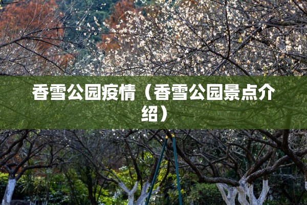 香雪公园疫情(香雪公园景点介绍) 香雪公园疫情(香雪公园景点介绍)