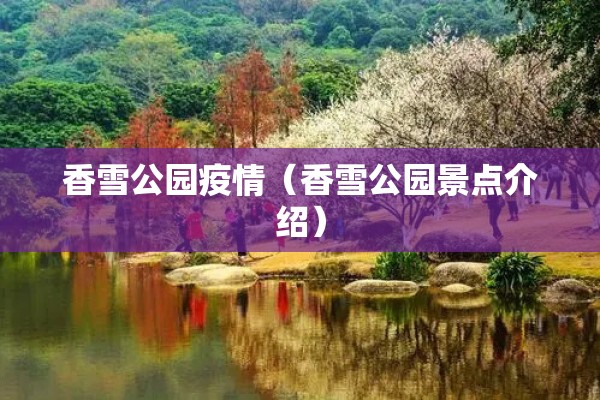 香雪公园疫情(香雪公园景点介绍) 香雪公园疫情(香雪公园景点介绍)
