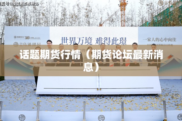 话题期货行情（期货论坛最新消息）
