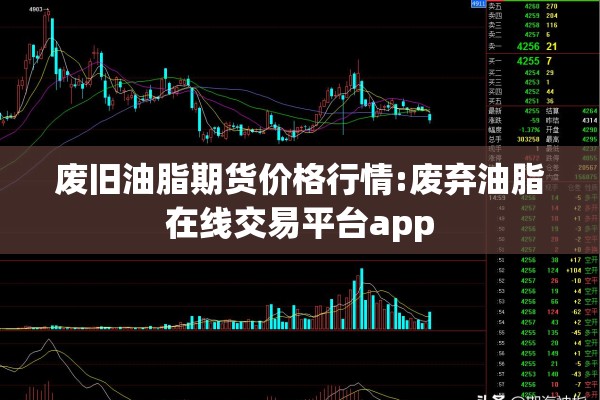 废旧油脂期货价格行情:废弃油脂在线交易平台app 废旧油脂期货价格行情:废弃油脂在线交易平台app