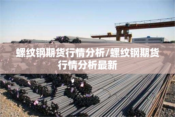 螺纹钢期货行情分析/螺纹钢期货行情分析最新