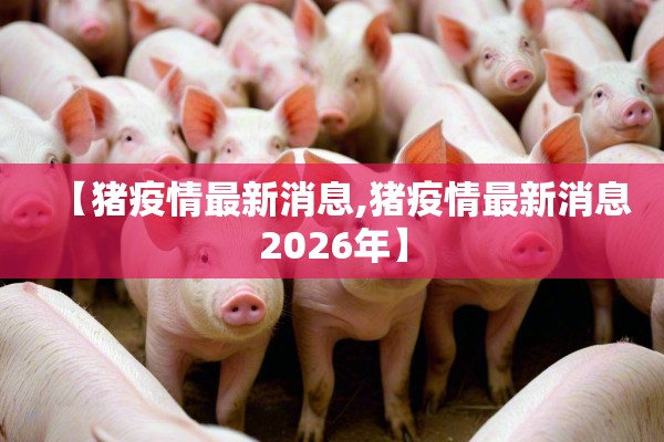 【猪疫情最新消息,猪疫情最新消息2026年】 【猪疫情最新消息,猪疫情最新消息2026年】