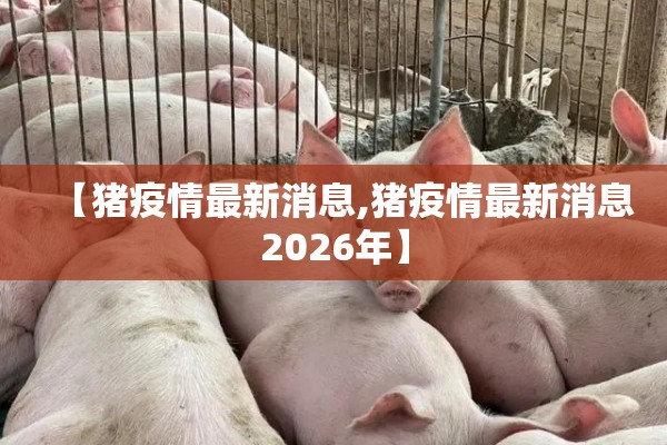 【猪疫情最新消息,猪疫情最新消息2026年】 【猪疫情最新消息,猪疫情最新消息2026年】
