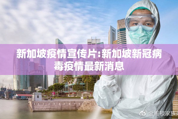 新加坡疫情宣传片:新加坡新冠病毒疫情最新消息 新加坡疫情宣传片:新加坡新冠病毒疫情最新消息