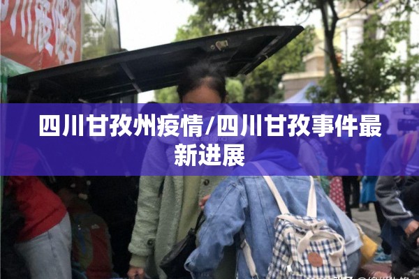 四川甘孜州疫情/四川甘孜事件最新进展 四川甘孜州疫情/四川甘孜事件最新进展