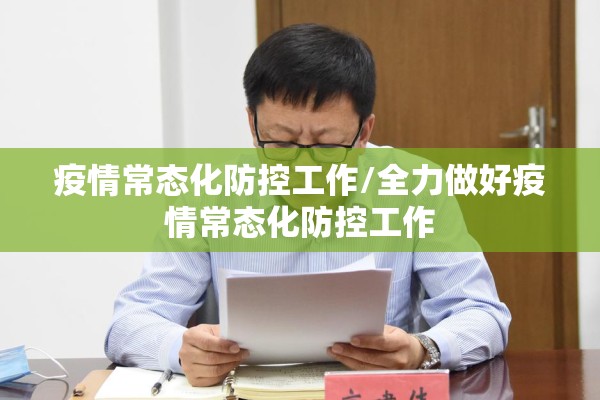 疫情常态化防控工作/全力做好疫情常态化防控工作 疫情常态化防控工作/全力做好疫情常态化防控工作