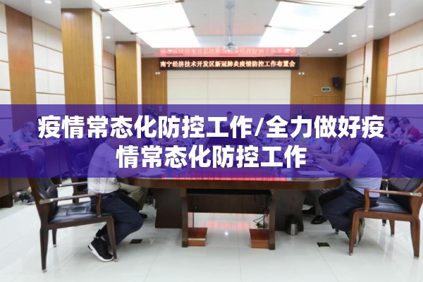 疫情常态化防控工作/全力做好疫情常态化防控工作 疫情常态化防控工作/全力做好疫情常态化防控工作