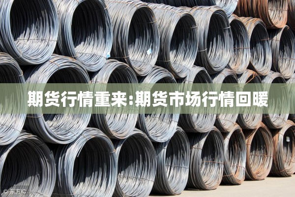 期货行情重来:期货市场行情回暖 期货行情重来:期货市场行情回暖