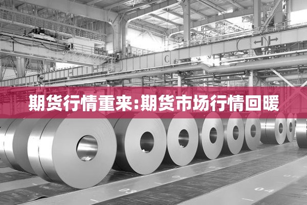 期货行情重来:期货市场行情回暖 期货行情重来:期货市场行情回暖