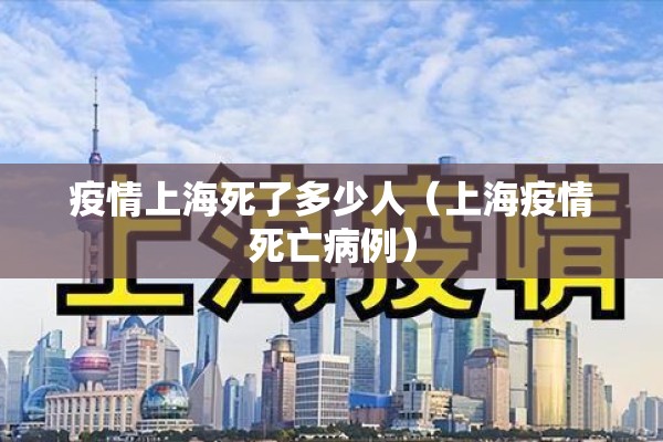 疫情上海死了多少人(上海疫情死亡病例) 疫情上海死了多少人(上海疫情死亡病例)