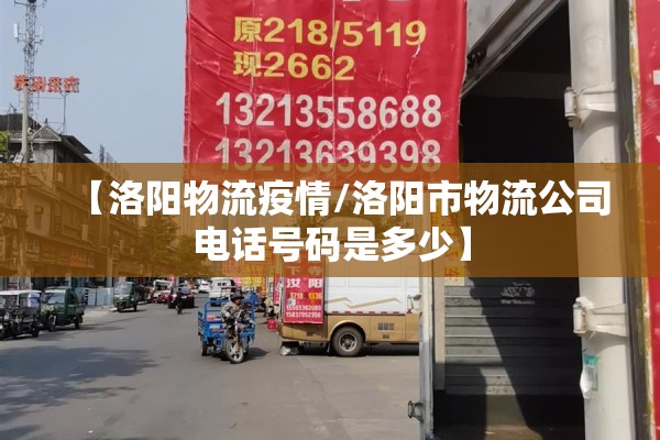 【洛阳物流疫情/洛阳市物流公司电话号码是多少】