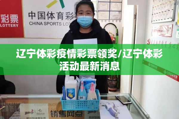 辽宁体彩疫情彩票领奖/辽宁体彩活动最新消息 辽宁体彩疫情彩票领奖/辽宁体彩活动最新消息