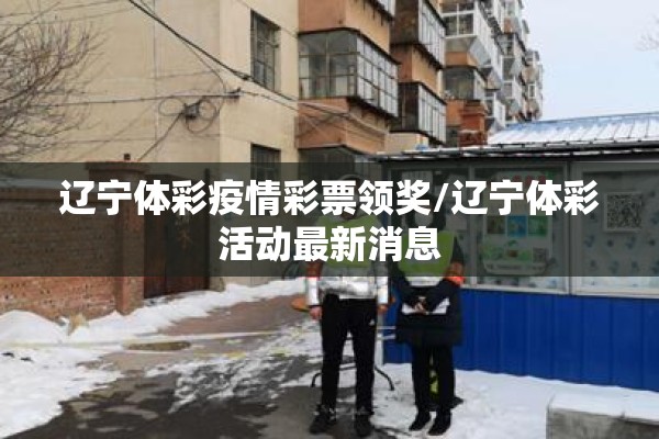 辽宁体彩疫情彩票领奖/辽宁体彩活动最新消息 辽宁体彩疫情彩票领奖/辽宁体彩活动最新消息