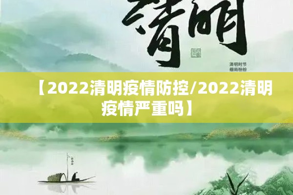 【2022清明疫情防控/2022清明疫情严重吗】 【2022清明疫情防控/2022清明疫情严重吗】