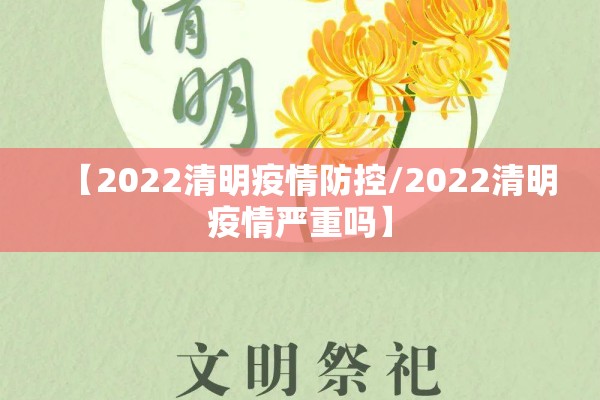 【2022清明疫情防控/2022清明疫情严重吗】 【2022清明疫情防控/2022清明疫情严重吗】