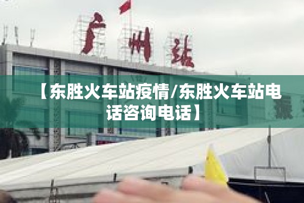 【东胜火车站疫情/东胜火车站电话咨询电话】