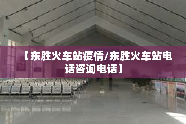 【东胜火车站疫情/东胜火车站电话咨询电话】