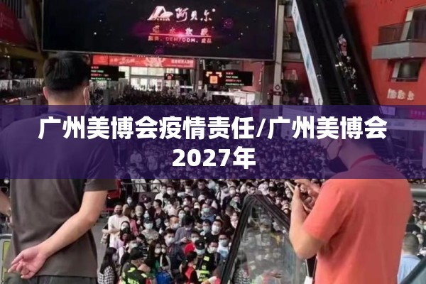 广州美博会疫情责任/广州美博会2027年 广州美博会疫情责任/广州美博会2027年