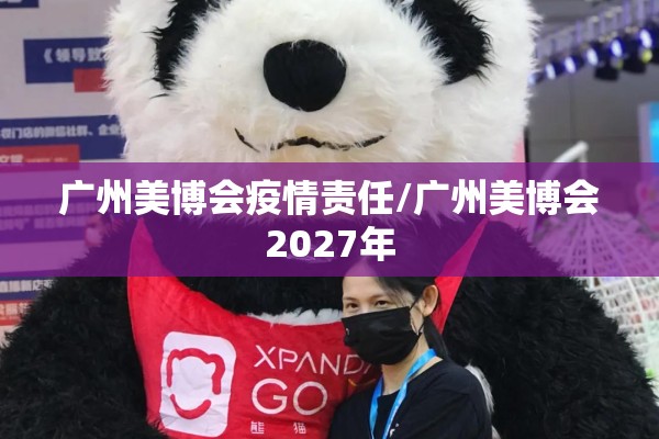 广州美博会疫情责任/广州美博会2027年 广州美博会疫情责任/广州美博会2027年