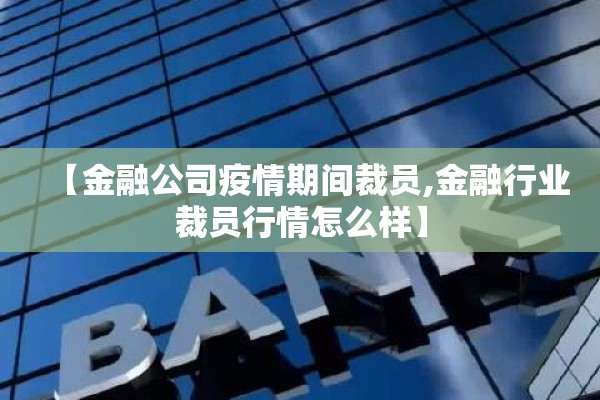 【金融公司疫情期间裁员,金融行业裁员行情怎么样】