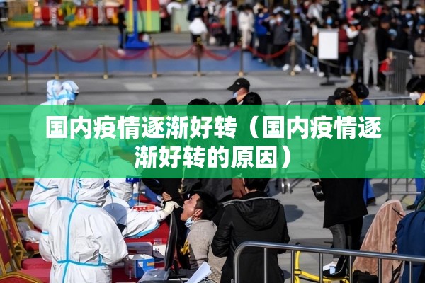 国内疫情逐渐好转（国内疫情逐渐好转的原因）