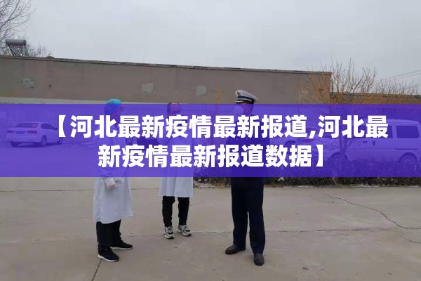 【河北最新疫情最新报道,河北最新疫情最新报道数据】 【河北最新疫情最新报道,河北最新疫情最新报道数据】