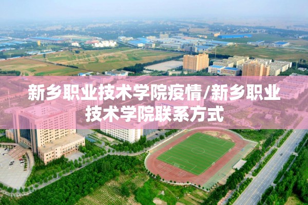 新乡职业技术学院疫情/新乡职业技术学院联系方式 新乡职业技术学院疫情/新乡职业技术学院联系方式