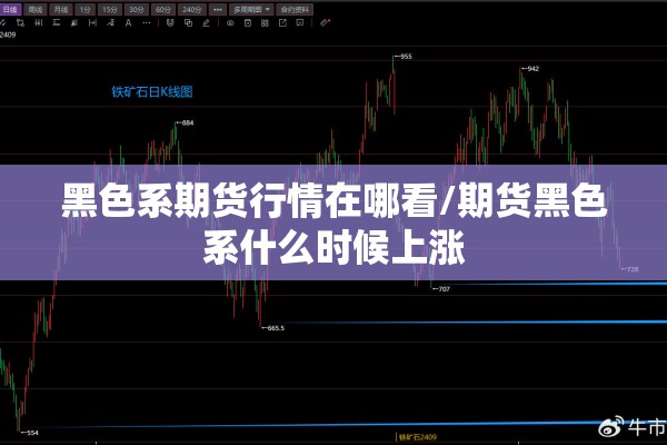 黑色系期货行情在哪看/期货黑色系什么时候上涨