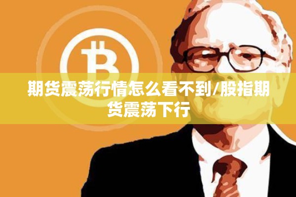 期货震荡行情怎么看不到/股指期货震荡下行