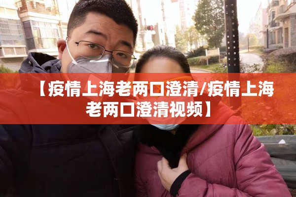 【疫情上海老两口澄清/疫情上海老两口澄清视频】