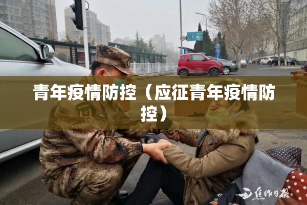 青年疫情防控（应征青年疫情防控）