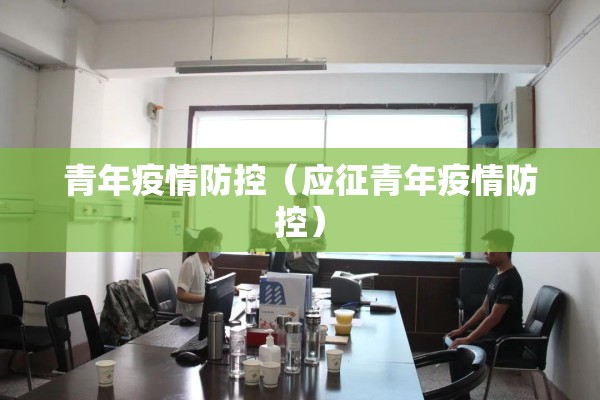 青年疫情防控（应征青年疫情防控）