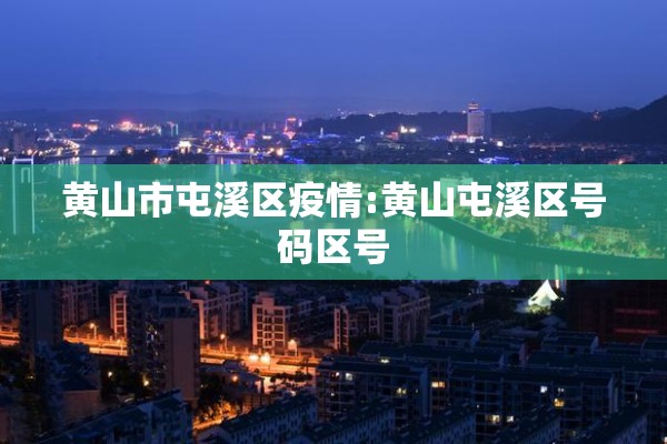 黄山市屯溪区疫情:黄山屯溪区号码区号