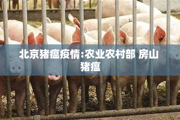 北京猪瘟疫情:农业农村部 房山 猪瘟 北京猪瘟疫情:农业农村部 房山 猪瘟