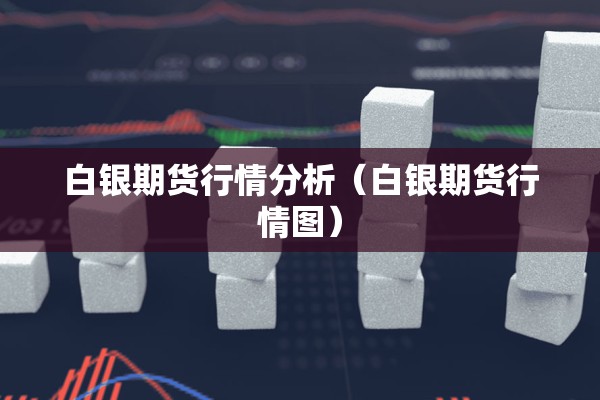 白银期货行情分析（白银期货行情图）
