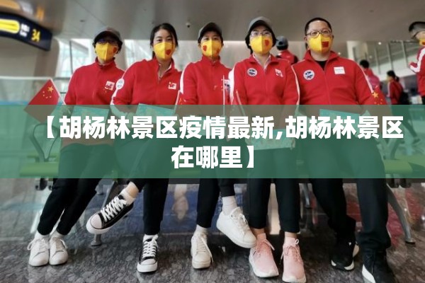 【胡杨林景区疫情最新,胡杨林景区在哪里】 【胡杨林景区疫情最新,胡杨林景区在哪里】