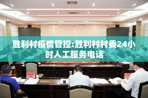 胜利村疫情管控:胜利村村委24小时人工服务电话