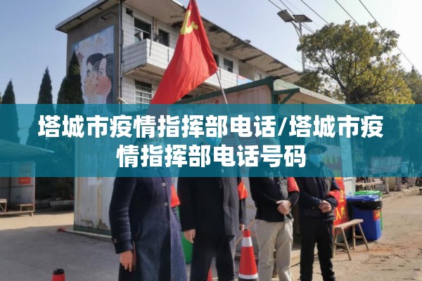 塔城市疫情指挥部电话/塔城市疫情指挥部电话号码
