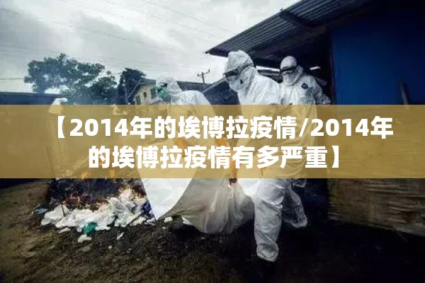 【2014年的埃博拉疫情/2014年的埃博拉疫情有多严重】 【2014年的埃博拉疫情/2014年的埃博拉疫情有多严重】
