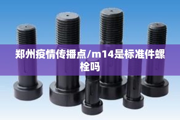 郑州疫情传播点/m14是标准件螺栓吗 郑州疫情传播点/m14是标准件螺栓吗
