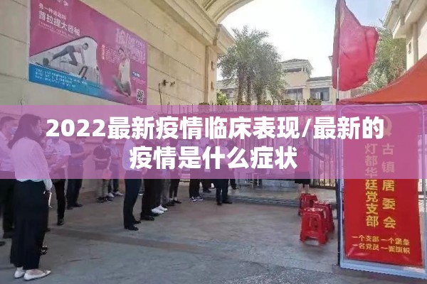 2022最新疫情临床表现/最新的疫情是什么症状
