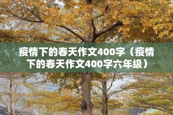 疫情下的春天作文400字(疫情下的春天作文400字六年级) 疫情下的春天作文400字(疫情下的春天作文400字六年级)