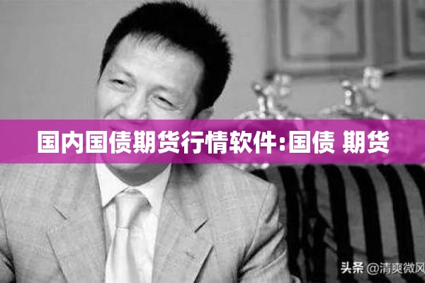 国内国债期货行情软件:国债 期货 国内国债期货行情软件:国债 期货