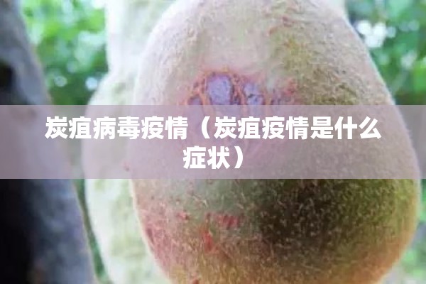 炭疽病毒疫情(炭疽疫情是什么症状) 炭疽病毒疫情(炭疽疫情是什么症状)
