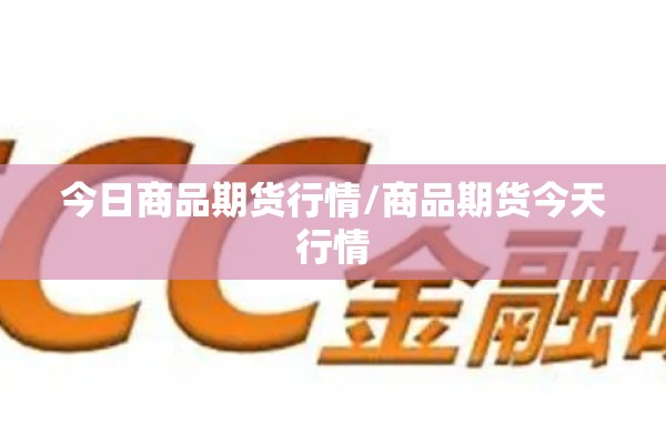 今日商品期货行情/商品期货今天行情 今日商品期货行情/商品期货今天行情